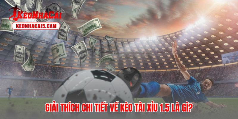 Hướng dẫn chi tiết cách hoạt động của kèo tài xỉu 1.5 trái