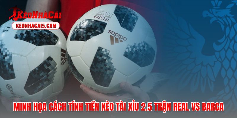 Kèo tài xỉu 2.5 minh họa cách tính tiền sòng phẳng trận Real